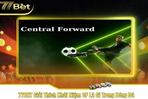 77BET Giải Thích Khái Niệm CF Là Gì Trong Bóng Đá