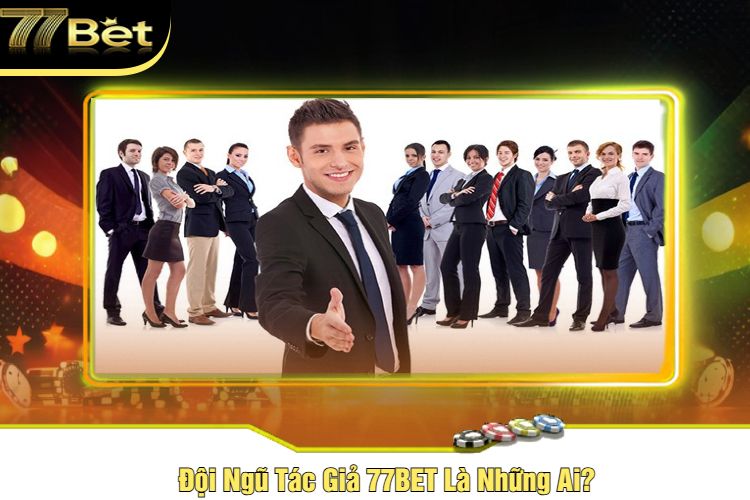 Đội Ngũ Tác Giả 77BET Là Những Ai?